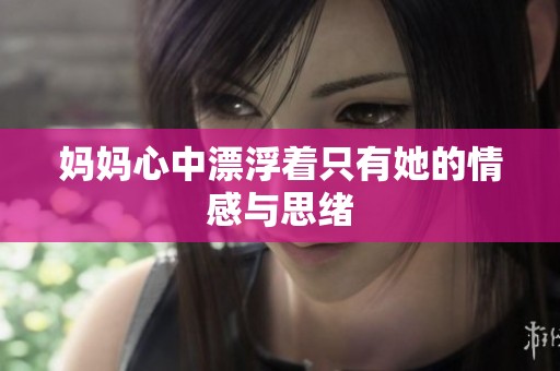 妈妈心中漂浮着只有她的情感与思绪