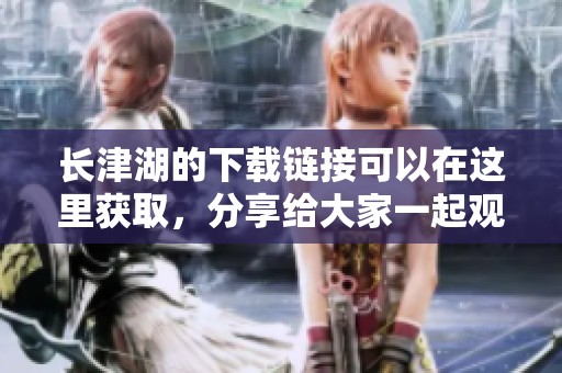 长津湖的下载链接可以在这里获取，分享给大家一起观看这部精彩影片