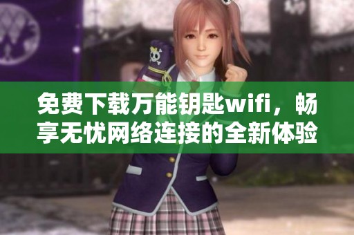 免费下载万能钥匙wifi，畅享无忧网络连接的全新体验