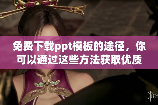 免费下载ppt模板的途径，你可以通过这些方法获取优质资源