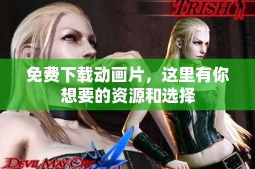 免费下载动画片，这里有你想要的资源和选择