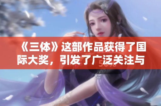 《三体》这部作品获得了国际大奖，引发了广泛关注与讨论