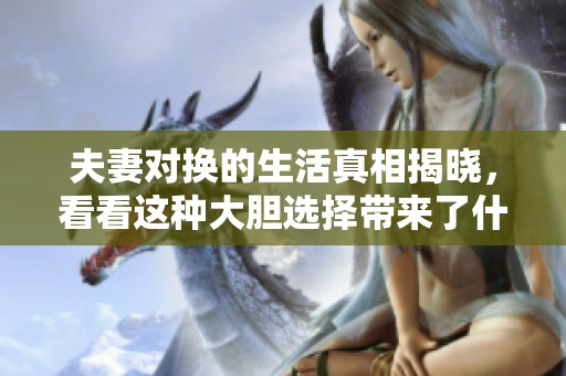 夫妻对换的生活真相揭晓，看看这种大胆选择带来了什么改变