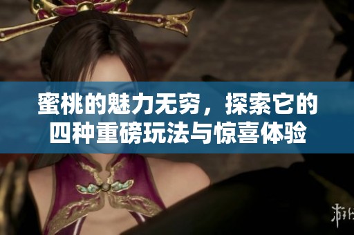 蜜桃的魅力无穷，探索它的四种重磅玩法与惊喜体验
