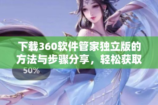 下载360软件管家独立版的方法与步骤分享，轻松获取最新版软件体验