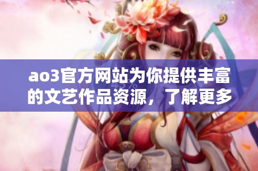 ao3官方网站为你提供丰富的文艺作品资源，了解更多请访问ao3官方官网