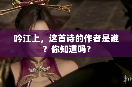 吟江上，这首诗的作者是谁？你知道吗？
