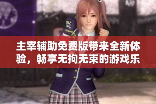 主宰辅助免费版带来全新体验，畅享无拘无束的游戏乐趣！