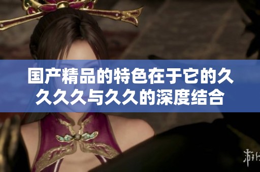 ****的特色在于它的****与**的深度结合