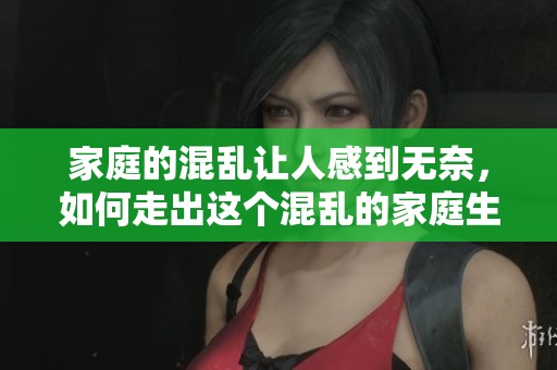 家庭的混乱让人感到无奈，如何走出这个混乱的家庭生活困境？