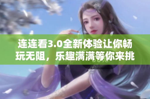 连连看3.0全新体验让你畅玩无阻，乐趣满满等你来挑战！