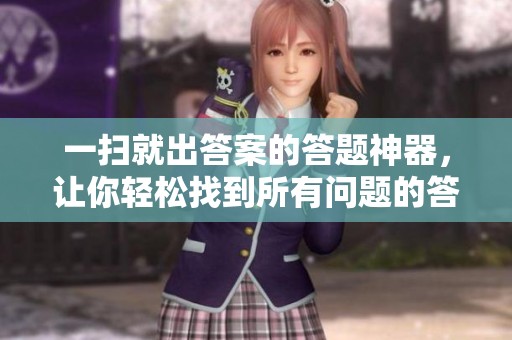一扫就出答案的答题神器，让你轻松找到所有问题的答案