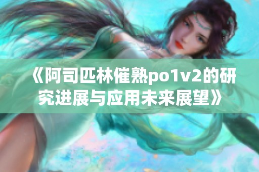 《阿司匹林催熟po1v2的研究进展与应用未来展望》