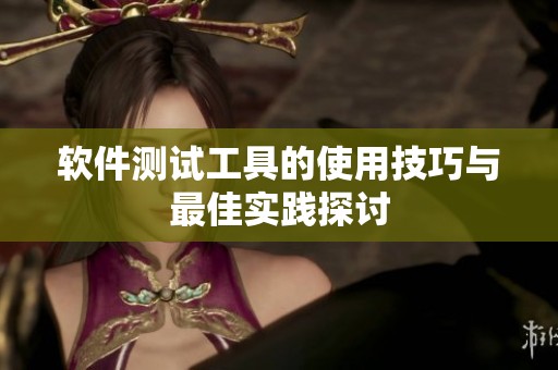软件测试工具的使用技巧与最佳实践探讨