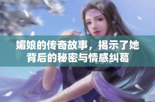 媚娘的传奇故事，揭示了她背后的秘密与情感纠葛