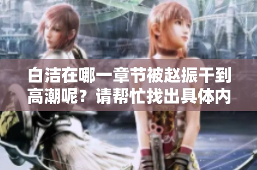 白洁在哪一章节被赵振干到高潮呢？请帮忙找出具体内容。