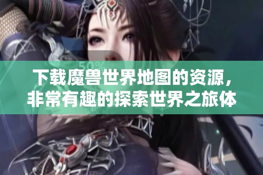 下载魔兽世界地图的资源，非常有趣的探索世界之旅体验