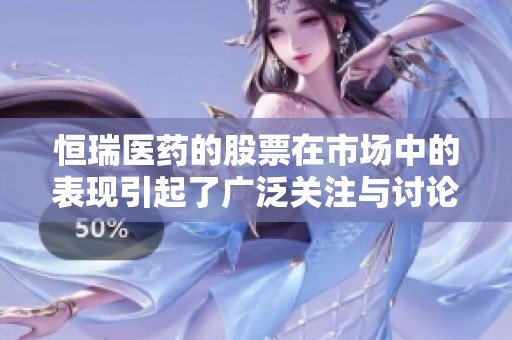 恒瑞医药的股票在市场中的表现引起了广泛关注与讨论