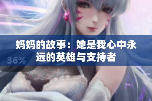 妈妈的故事：她是我心中永远的英雄与支持者