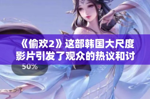 《偷欢2》这部韩国大尺度影片引发了观众的热议和讨论