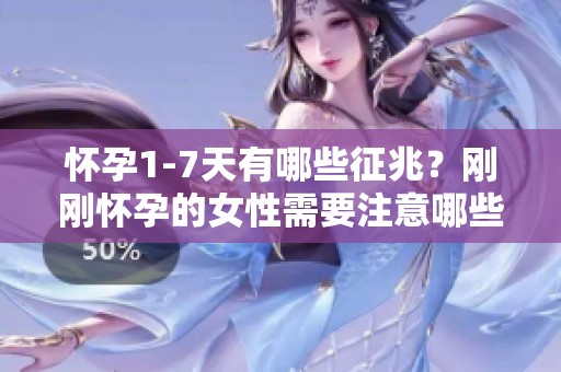 怀孕1-7天有哪些征兆？刚刚怀孕的女性需要注意哪些表现呢