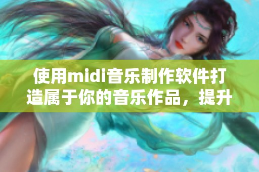使用midi音乐制作软件打造属于你的音乐作品，提升创作灵感与技巧