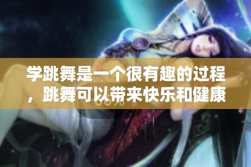 学跳舞是一个很有趣的过程，跳舞可以带来快乐和健康