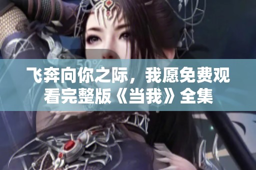 飞奔向你之际，我愿免费观看完整版《当我》全集