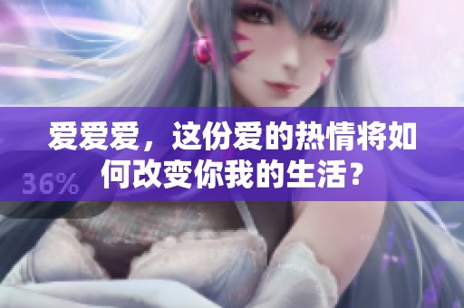 爱爱爱，这份爱的热情将如何改变你我的生活？
