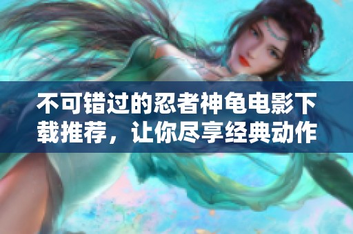 不可错过的忍者神龟电影下载推荐，让你尽享经典动作冒险乐趣