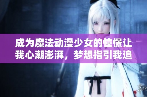 成为魔法动漫少女的憧憬让我心潮澎湃，梦想指引我追寻魔法的世界
