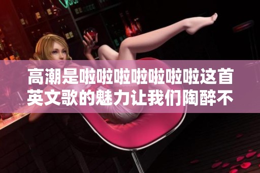 高潮是啦啦啦啦啦啦啦这首英文歌的魅力让我们陶醉不已