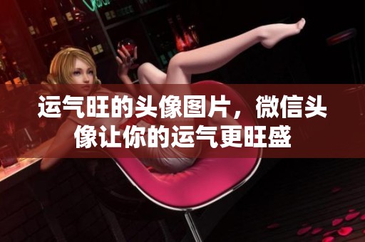 运气旺的头像图片，微信头像让你的运气更旺盛