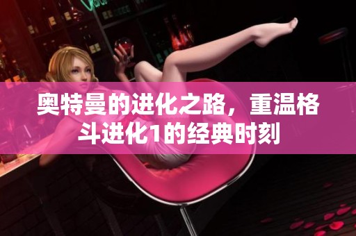 奥特曼的进化之路，重温格斗进化1的经典时刻