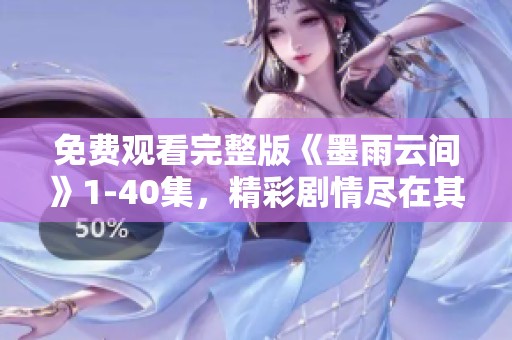 免费观看完整版《墨雨云间》1-40集，精彩剧情尽在其中请速来体验