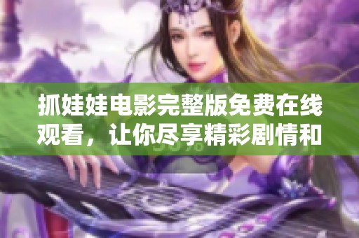 抓娃娃电影完整版免费在线观看，让你尽享精彩剧情和无尽乐趣！