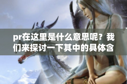 pr在这里是什么意思呢？我们来探讨一下其中的具体含义。