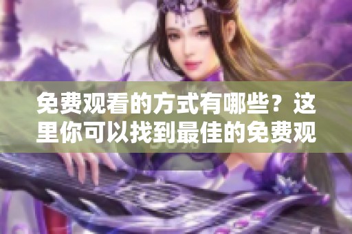 免费观看的方式有哪些？这里你可以找到最佳的免费观看资源！