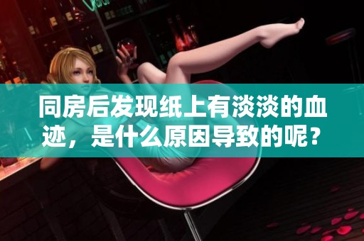 同房后发现纸上有淡淡的血迹，是什么原因导致的呢？