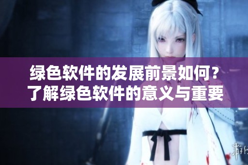 绿色软件的发展前景如何？了解绿色软件的意义与重要性。