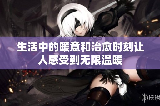 生活中的暖意和治愈时刻让人感受到无限温暖