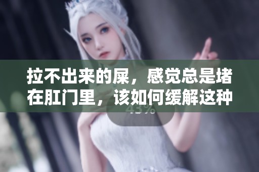 拉不出来的屎，感觉总是堵在肛门里，该如何缓解这种状况呢