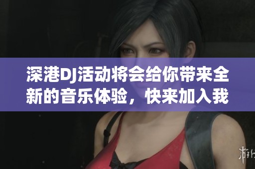 深港DJ活动将会给你带来全新的音乐体验，快来加入我们的音乐之旅吧