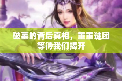 破墓的背后真相，重重谜团等待我们揭开