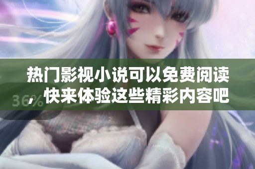 热门影视小说可以免费阅读，快来体验这些精彩内容吧