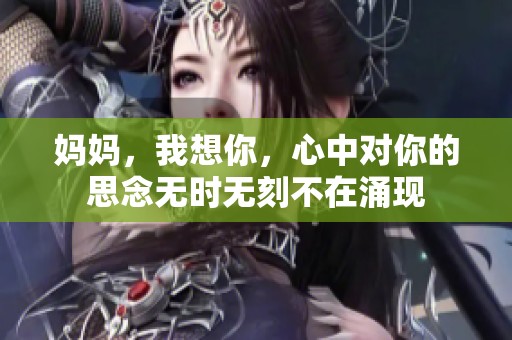 妈妈，我想你，心中对你的思念无时无刻不在涌现