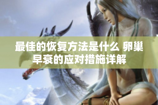 最佳的恢复方法是什么 卵巢早衰的应对措施详解