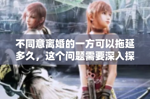 不同意离婚的一方可以拖延多久，这个问题需要深入探讨
