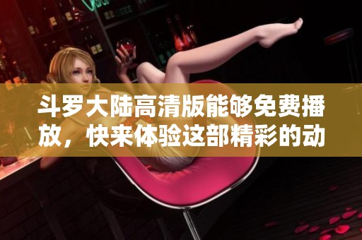 斗罗大陆高清版能够免费播放，快来体验这部精彩的动画吧！