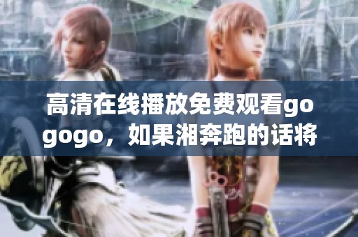 高清在线播放免费观看gogogo，如果湘奔跑的话将会有什么样的精彩呢